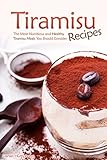 Tiramisu Recipes: The Most Nutritious and Healthy Tiramisu Meals You Should Consider