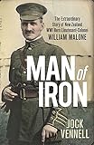 Man of Iron: The extraordinary story of New Zealand WWI hero Lieutenant-Colonel William Malone: The by Jock Vennell