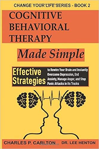 Cognitive Behavioral Therapy Made Simple Effective Strategies To Rewire Your Brain And Instantly Overcome Depression End Anxiety Manage Anger And In Its Tracks Change Your Life Series Carlton Charles P Henton