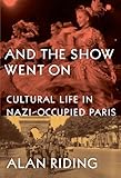 Front cover for the book And the Show Went On. Cultural Life in Nazi-Occupied Paris by Alan Riding