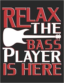 Relax The Bass Player Is Here: A Musician Themed Blank Music Sheet Lined Writing Journal Notebook for the Guitarist (Musical Composition Notebooks Blank Journals) Relax The Bass Player Is Here: A Musician Themed Blank Music Sheet Lined Writing Journal Notebook for the Guitarist (Musical Composition Notebooks Blank Journals)