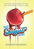That Sugar Book: This Book Will Change the Way You Think About 'Healthy' Food by Gameau, Damon (2015 by