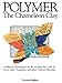 Polymer - The Chameleon Clay: ArtRanch Techniques for Re-creating the Look of Ivory, Jade, Turquoise, and Other Natural Materials by Victoria Hughes