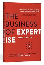 The Business of Expertise: How Entrepreneurial Experts Convert Insight to Impact + Wealth