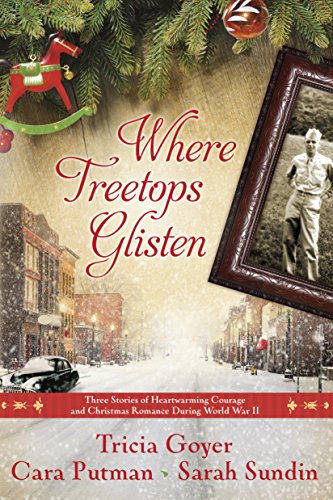 Where Treetops Glisten: Three Stories of Heartwarming Courage and Christmas Romance During World War by Tricia Goyer