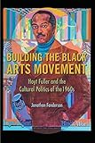 Building the Black Arts Movement: Hoyt Fuller and the Cultural Politics of the 1960s (New Black Stud by Jonathan Fenderson