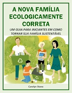Livro A NOVA FAMÍLIA ECOLOGICAMENTE CORRETA: UM GUIA PARA INICIANTES EM COMO TORNAR SUA FAMÍLIA SUSTENTÁVEL