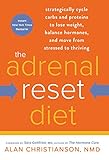 The Adrenal Reset Diet: Strategically Cycle Carbs and Proteins to Lose Weight, Balance Hormones, and Move from Stressed to Thriving by Alan Christianson NMD, Sara Gottfried MD