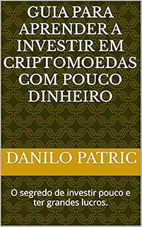 Livro Guia para aprender a investir em criptomoedas com pouco dinheiro: O segredo de investir pouco e ter grandes lucros.