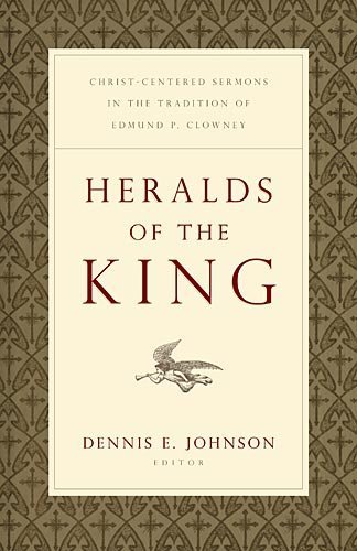 Heralds of the King: Christ-Centered Sermons in the Tradition of Edmund P. Clowney by Dennis E. Johnson