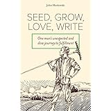 Seed, Grow, Love, Write: One man's unexpected and slow journey to fulfillment