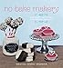 No Bake Makery: More Than 80 Two-Bite Treats Made with Lovin', Not an Oven