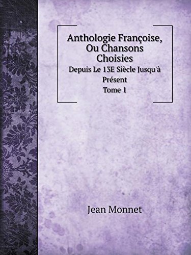 Anthologie Françoise, Ou Chansons Choisies Depuis Le 13E Siècle Jusqu'à Présent. Tome 1 (French Edition) -  Jean Monnet, 13th Edition, Paperback