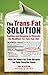 The Trans Fat Solution: Cooking and Shopping to Eliminate the Deadliest Fat from Your Diet by 