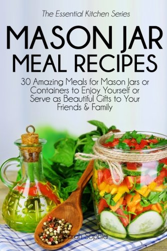 Mason Jar Meal Recipes: 30 Amazing Meals for Mason Jars or Containers to Enjoy Yourself or Serve as Mason Jar Meal Recipes: 30 Amazing Meals for Mason Jars or Containers to Enjoy Yourself or Serve as
