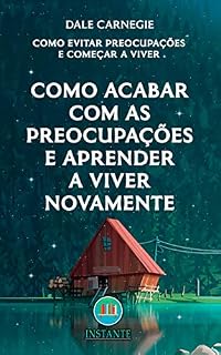 Livro Como Acabar Com As Preocupações e Aprender a Viver Novamente - Como Evitar Preocupações e Começar a Viver