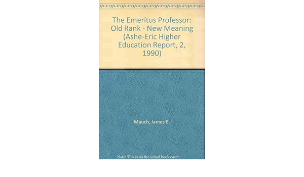 Amazon Com The Emeritus Professor Old Rank New Meaning Ashe Eric Higher Education Report 2 1990 9780962388293 Mauch James E Birch Jack W Matthews Jack Eric Clearinghouse On Higher Education Association For The