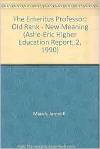 Amazon Com The Emeritus Professor Old Rank New Meaning Ashe Eric Higher Education Report 2 1990 9780962388293 Mauch James E Birch Jack W Matthews Jack Eric Clearinghouse On Higher Education Association For The