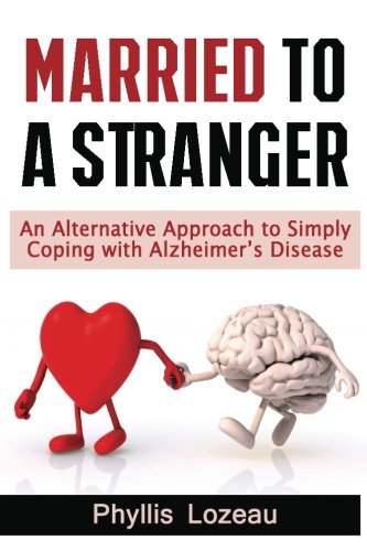 Married to a Stranger: An Alternative Approach to Simply Coping with Alzheimer?s Disease by Phyllis E Lozeau