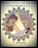 The Holly King & The Oak King: A Pagan Children's Tale by J C Artemisia, Sarah A Chase