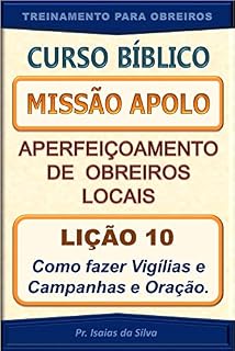 Lição 10 - Vigílias e Campanhas de Oração: Curso Missão Apolo - Aperfeiçoamento de Obreiros Locais (Curso Bíblico Missão Apolo - Aperfeiçoamento de Obreiros Locais)