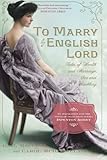 To Marry an English Lord: Tales of Wealth and Marriage, Sex and Snobbery