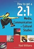 How to Get a 2:1 in Media, Communication + Cultural Studies, Williams, Noel R., 0761949127