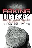 Faking History: Essays on Aliens, Atlantis, Monsters, and More