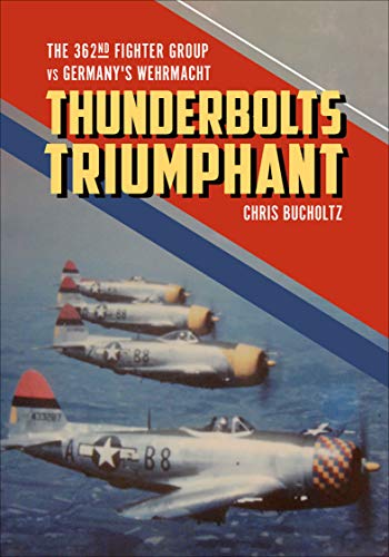Thunderbolts Triumphant: The 362nd Fighter Group vs Germany's Wehrmacht by Chris Bucholtz