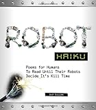 Robot Haiku: Poems for Humans to Read Until their Robots Decide It's Kill Time by 
