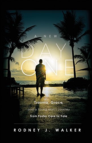 A New Day One: Trauma, Grace, and a Young Man's Journey from Foster Care to Yale by Rodney J. Walker