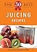 The 50 Best Juicing Recipes: Tasty, fresh, and easy to make! by Editors of Adams Media