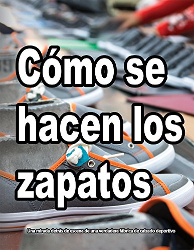 CÓMO SE HACEN LOS ZAPATOS: Una mirada detrás de escena de una verdadera fábrica de calzado deportivo (Spanish Edition)