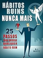 H&aacute;bitos Ruins Nunca Mais: 25 Passos para Quebrar QUALQUER H&aacute;bito Ruim
