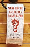 What Did We Use Before Toilet Paper?: 200 Curious