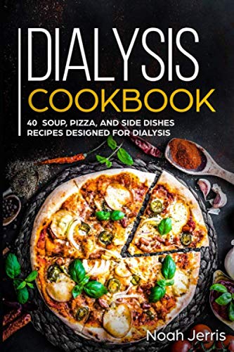 Dialysis Cookbook: 40+ Soup, Pizza, and Side Dishes recipes designed for dialysis by Noah Jerris