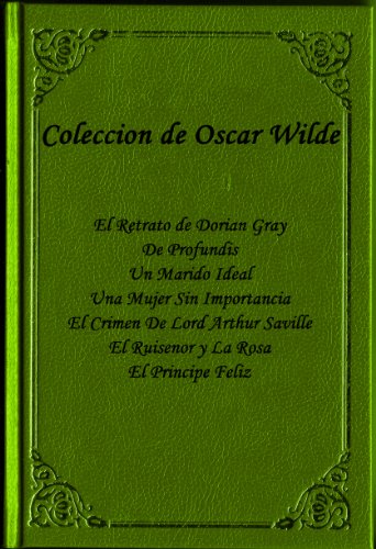 Coleccion de Oscar Wilde ( El Retrato de Dorian Gray, The Profundis, Un Marido Ideal, Una Mujer Sin Importancia, El Crimen de Lord Arthur Saville, El Ruisenor ... Feliz) Edicion en Espanol. (Spanish Edition)