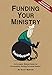 Funding Your Ministry: An In-Depth, Biblical Guide for Successfully Raising Personal Support