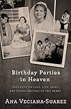 Birthday Parties in Heaven: Thoughts on Love, Life, Grief, and Other Matters of the Heart by Ana Veciana-Suarez