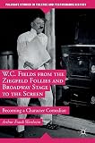 W.C. Fields from the Ziegfeld Follies and Broadway Stage to the Screen: Becoming a Character Comedia by Arthur Frank Wertheim