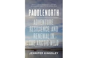 Paddlenorth: Adventure, Resilience, and Renewal in the Arctic Wild