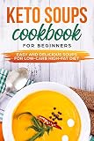 KETO SOUPS COOKBOOK FOR BEGINNERS EASY AND DELICIOUS SOUPS FOR YOUR LOW-CARB HIGH-FAT DIET by TALAT AKHTAR