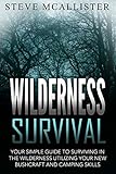 WILDERNESS SURVIVAL: Your Simple Guide to Surviving in the Wilderness Utilizing Your New Bushcraft and Camping Skills (Wilderness Survival, Safety, First Aid, Emergency, Survival Skills Book 4)