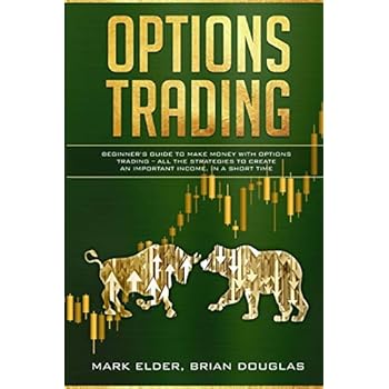 Options Trading: Beginner�s Guide to Make Money with Options Trading � All the Strategies to Create an Important Income, in a Short Time Options Trading: Beginner�s Guide to Make Money with Options Trading � All the Strategies to Create an Important Income, in a Short Time