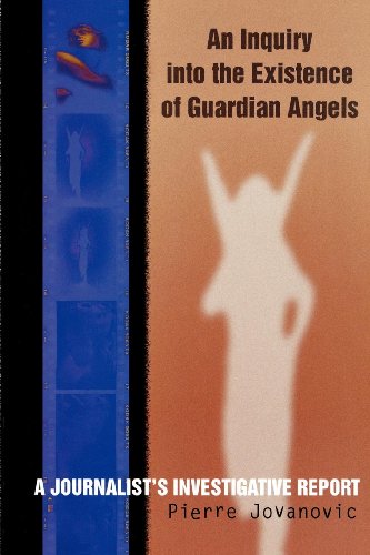 An Inquiry into the Existence of Guardian Angels: A Journalist's Investigative Report by Pierre Jovanovic