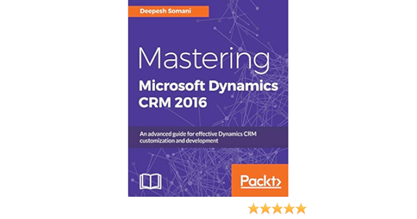 Mastering Microsoft Dynamics Crm 2016 An Advanced Guide For Effective Dynamics Crm Customization And Development Somani Deepesh 9781786466617 Amazon Com Books