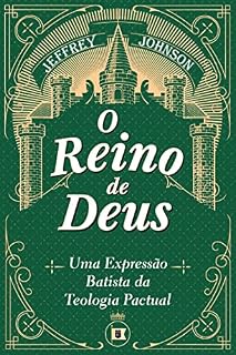 Livro O Reino de Deus: Uma Expressão Batista da Teologia Pactual (Obras de Jeffrey D. Johnson Livro 6)