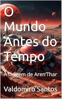 Livro O Mundo Antes do Tempo: A Origem de Aren’Thar (Aren’Thar — Origem da Consciência Livro 1)