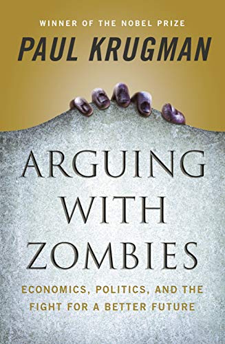 Arguing With Zombies Economics Politics And The Fight For A