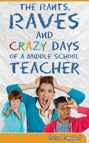The Rants, Raves and Crazy Days of a Middle School Teacher: Funny Stories and Teacher Musings from Within the Classroom